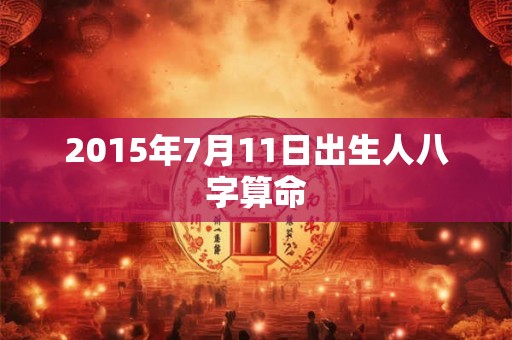 2015年7月11日出生人八字算命