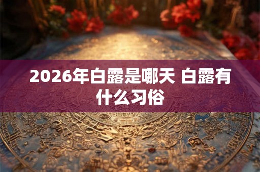 2026年白露是哪天 白露有什么习俗