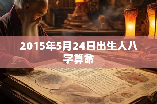 2015年5月24日出生人八字算命