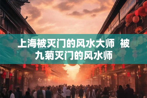 上海被灭门的风水大师  被九菊灭门的风水师