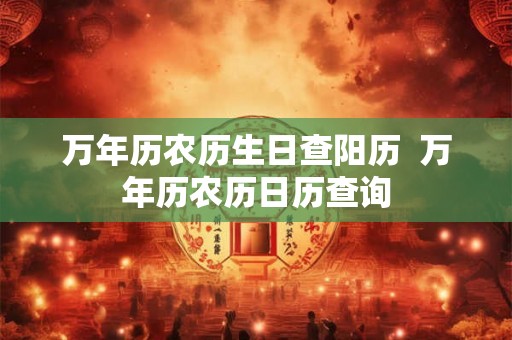 万年历农历生日查阳历  万年历农历日历查询