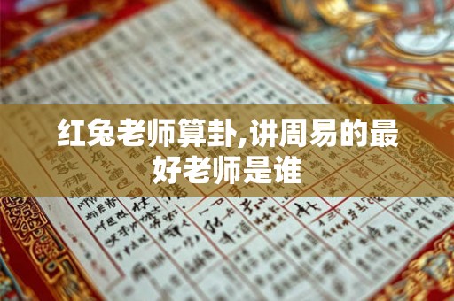 红兔老师算卦,讲周易的最好老师是谁 红兔老师算卦,讲周易的最好老师是谁