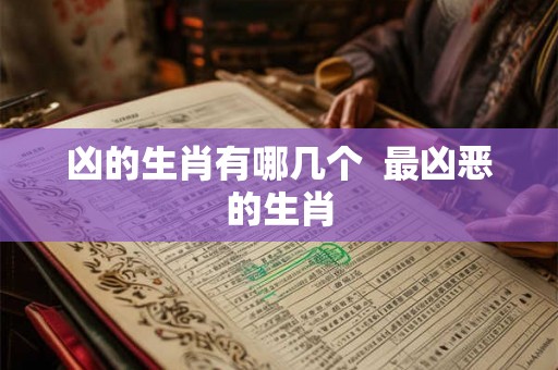 凶的生肖有哪几个  最凶恶的生肖