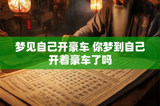 梦见自己开豪车 你梦到自己开着豪车了吗