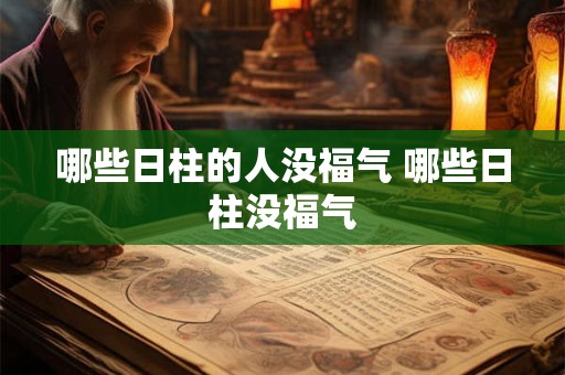 哪些日柱的人没福气 哪些日柱没福气 哪些日柱的人没福气 哪些日柱没福气