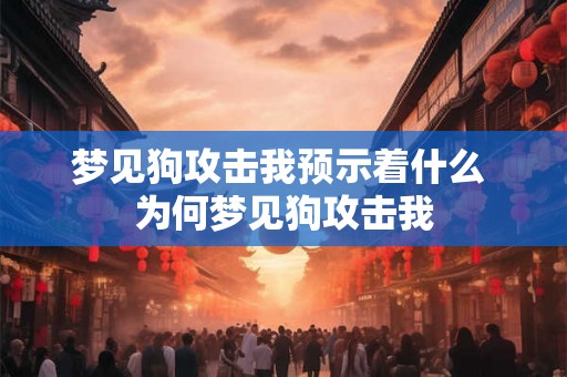 梦见狗攻击我预示着什么 为何梦见狗攻击我