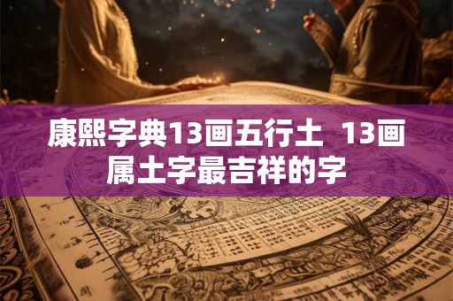 康熙字典13画五行土  13画属土字最吉祥的字
