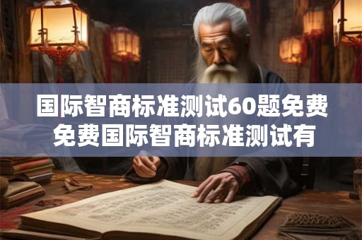 国际智商标准测试60题免费 免费国际智商标准测试有60题 国际智商标准测试60题免费 免费国际智商标准测试有60题