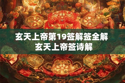 玄天上帝第19签解签全解  玄天上帝签诗解