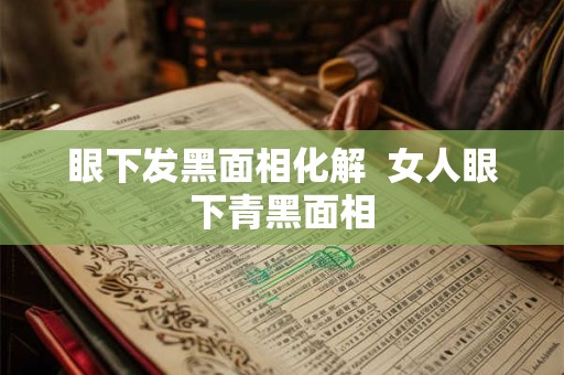 眼下发黑面相化解  女人眼下青黑面相