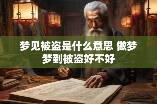 梦见被盗是什么意思 做梦梦到被盗好不好
