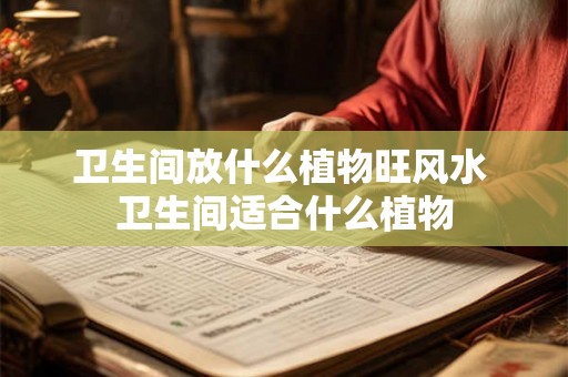 卫生间放什么植物旺风水 卫生间适合什么植物