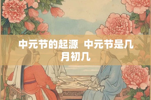 中元节的起源  中元节是几月初几