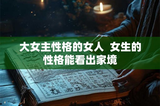 大女主性格的女人  女生的性格能看出家境
