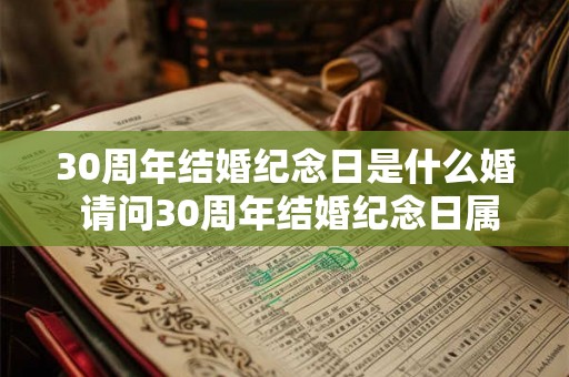 30周年结婚纪念日是什么婚 请问30周年结婚纪念日属于什么婚姻纪念日