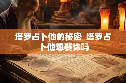 塔罗占卜他的秘密  塔罗占卜他想娶你吗
