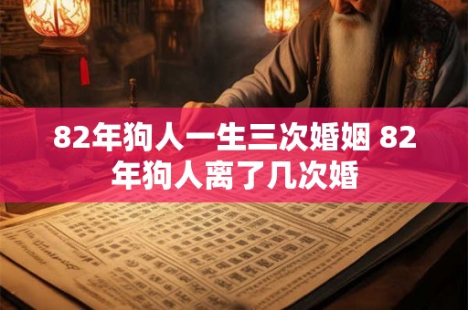 82年狗人一生三次婚姻 82年狗人离了几次婚