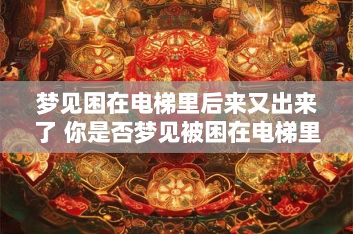 梦见困在电梯里后来又出来了 你是否梦见被困在电梯里