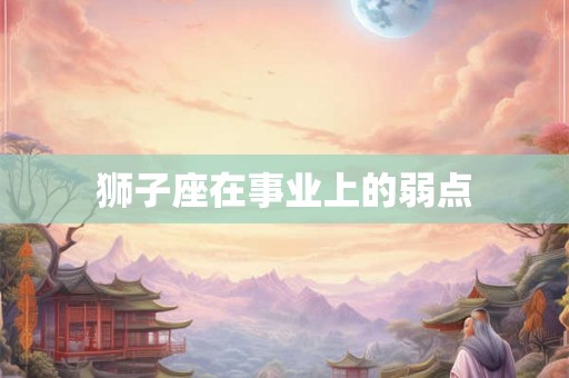 狮子座在事业上的弱点