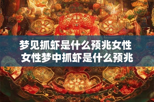 梦见抓虾是什么预兆女性 女性梦中抓虾是什么预兆