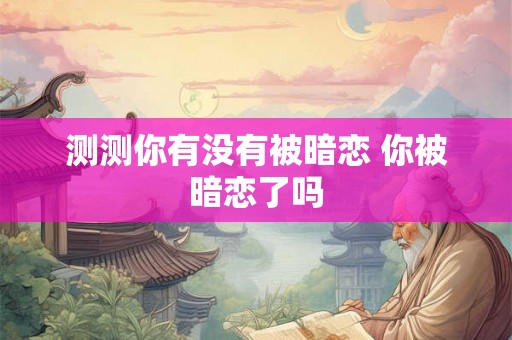 测测你有没有被暗恋 你被暗恋了吗