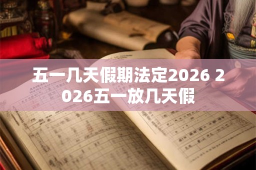 五一几天假期法定2026 2026五一放几天假