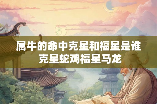 属牛的命中克星和福星是谁 克星蛇鸡福星马龙