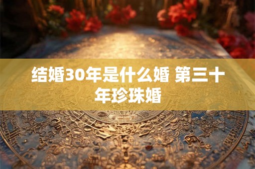 结婚30年是什么婚 第三十年珍珠婚
