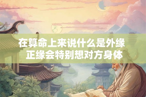 在算命上来说什么是外缘  正缘会特别想对方身体