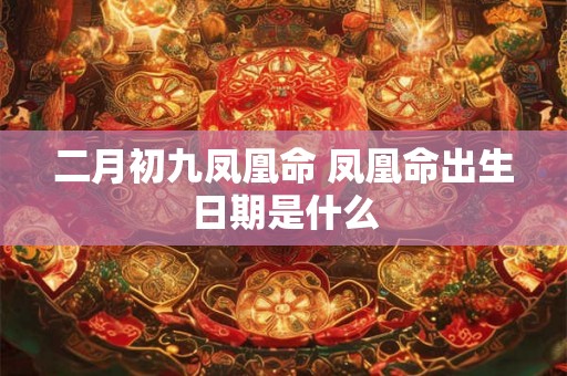 二月初九凤凰命 凤凰命出生日期是什么