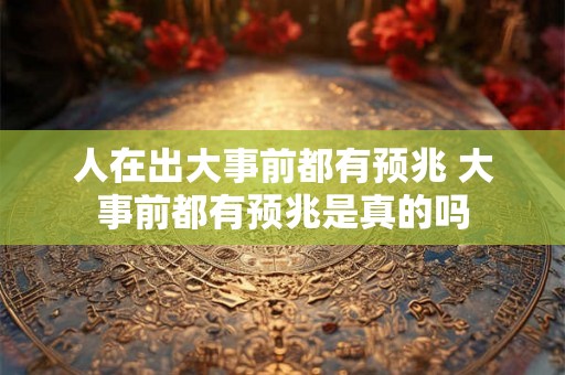 人在出大事前都有预兆 大事前都有预兆是真的吗