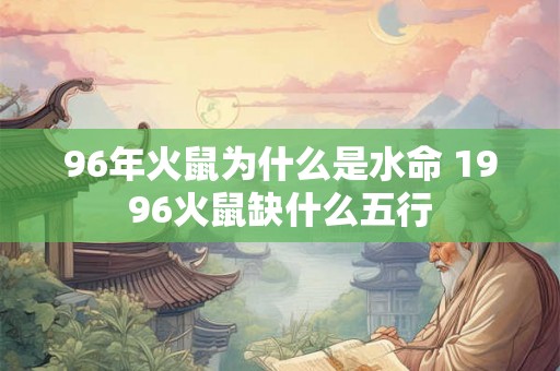 96年火鼠为什么是水命 1996火鼠缺什么五行