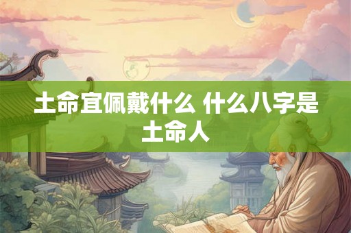 土命宜佩戴什么 什么八字是土命人