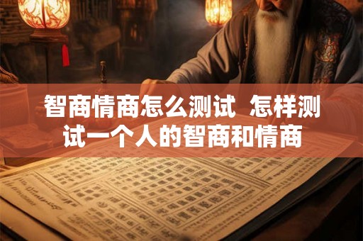 智商情商怎么测试 怎样测试一个人的智商和情商 智商情商怎么测试 怎样测试一个人的智商和情商