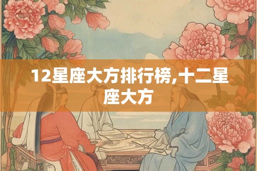 12星座大方排行榜,十二星座大方
