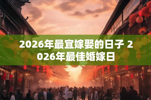 2026年最宜嫁娶的日子 2026年最佳婚嫁日