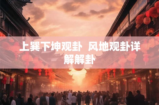 上巽下坤观卦  风地观卦详解解卦