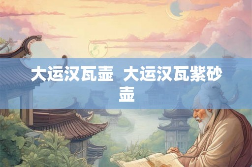 大运汉瓦壶  大运汉瓦紫砂壶
