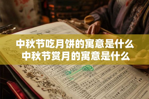 中秋节吃月饼的寓意是什么 中秋节赏月的寓意是什么