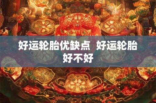 好运轮胎优缺点  好运轮胎好不好