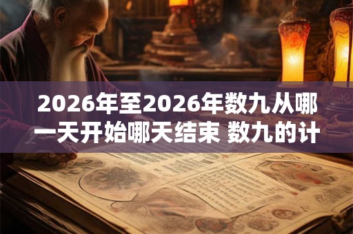 2026年至2026年数九从哪一天开始哪天结束 数九的计算方法