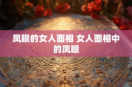 凤眼的女人面相 女人面相中的凤眼