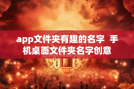 app文件夹有趣的名字 手机桌面文件夹名字创意 app文件夹有趣的名字 手机桌面文件夹名字创意