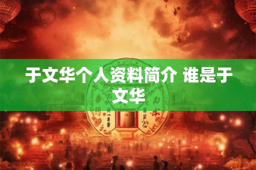 于文华个人资料简介 谁是于文华