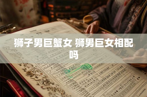 狮子男巨蟹女 狮男巨女相配吗
