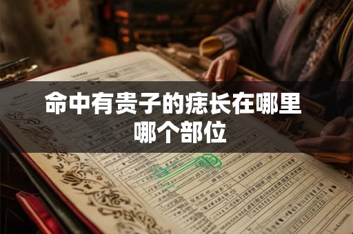 命中有贵子的痣长在哪里  哪个部位