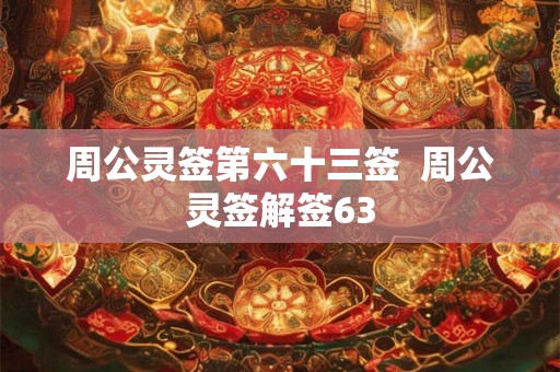 周公灵签第六十三签  周公灵签解签63