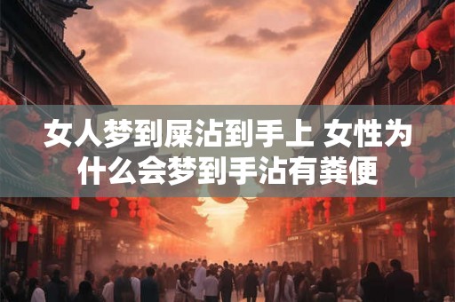 女人梦到屎沾到手上 女性为什么会梦到手沾有粪便