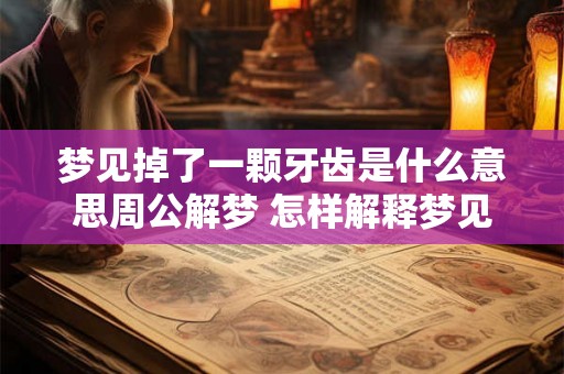 梦见掉了一颗牙齿是什么意思周公解梦 怎样解释梦见掉牙的意思