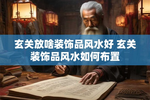 玄关放啥装饰品风水好 玄关装饰品风水如何布置